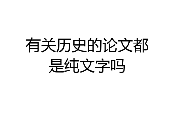 有关历史的论文都是纯文字吗