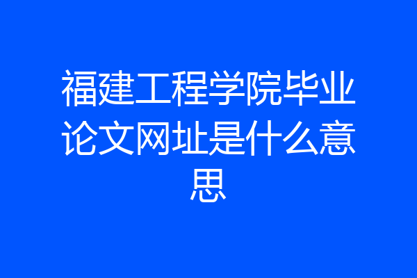 福建工程学院毕业论文网址是什么意思