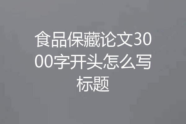 食品保藏论文3000字开头怎么写标题