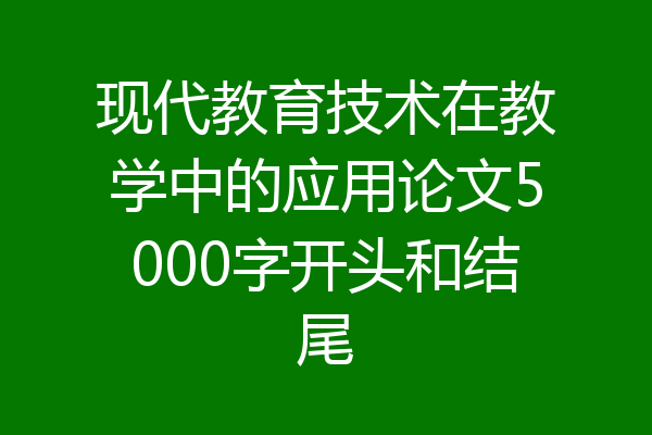 现代教育技术在教学中的应用论文5000字开头和结尾