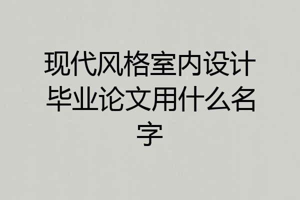 现代风格室内设计毕业论文用什么名字