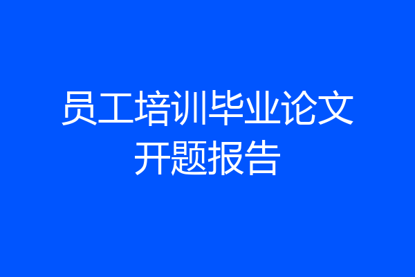 员工培训毕业论文开题报告