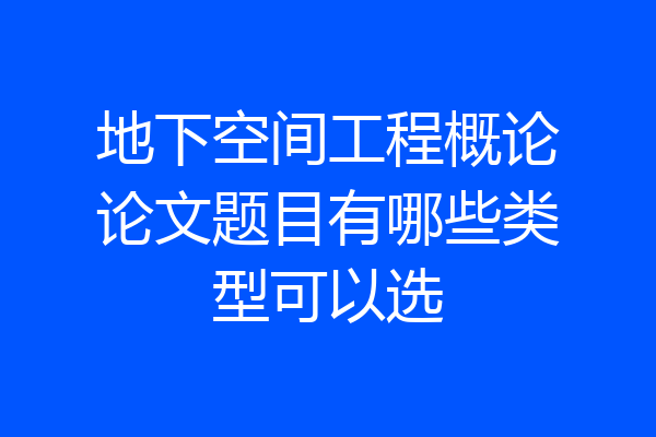 地下空间工程概论论文题目有哪些类型可以选