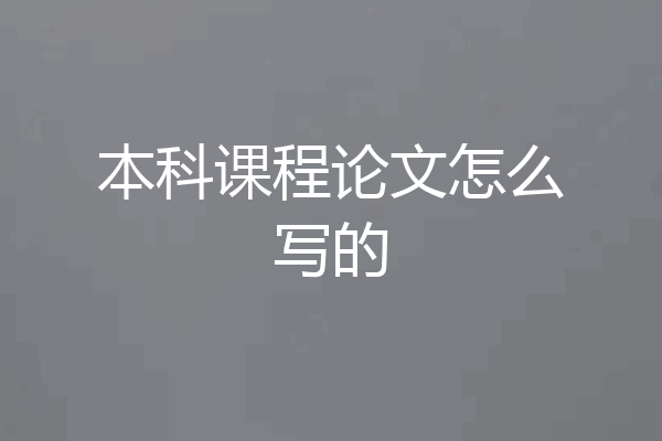 本科课程论文怎么写的