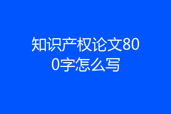 知识产权论文800字怎么写