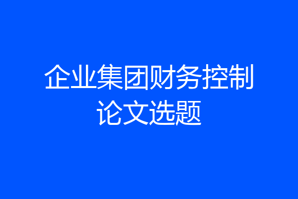 企业集团财务控制论文选题