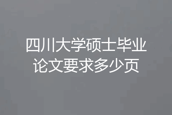 四川大学硕士毕业论文要求多少页
