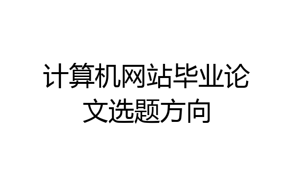 计算机网站毕业论文选题方向