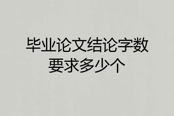 毕业论文结论字数要求多少个