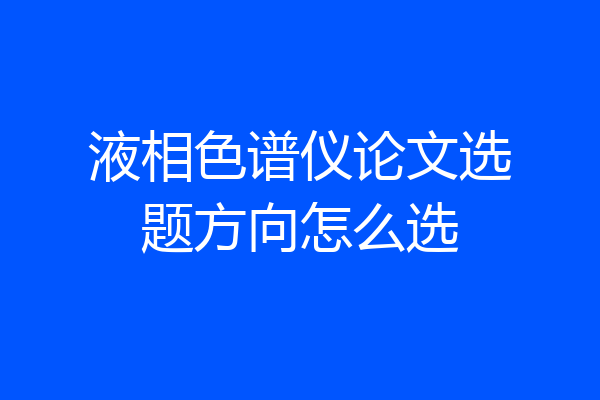 液相色谱仪论文选题方向怎么选