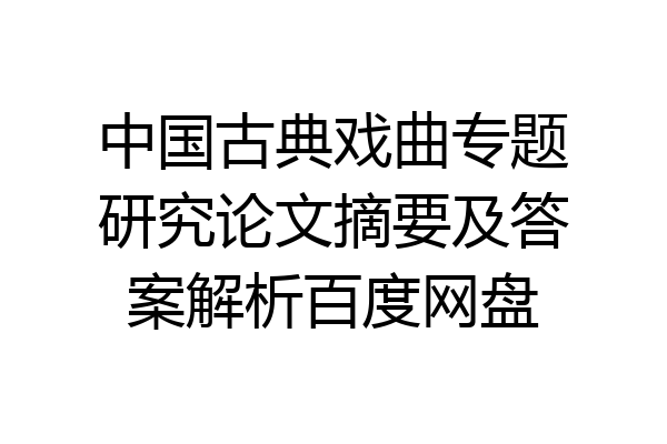 中国古典戏曲专题研究论文摘要及答案解析百度网盘