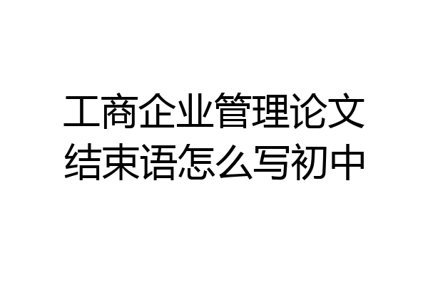 工商企业管理论文结束语怎么写初中