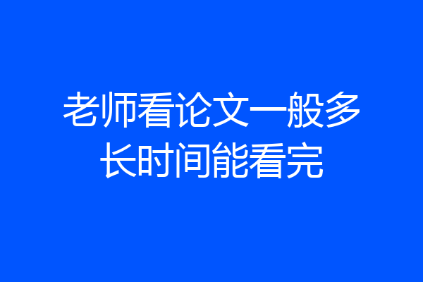 老师看论文一般多长时间能看完