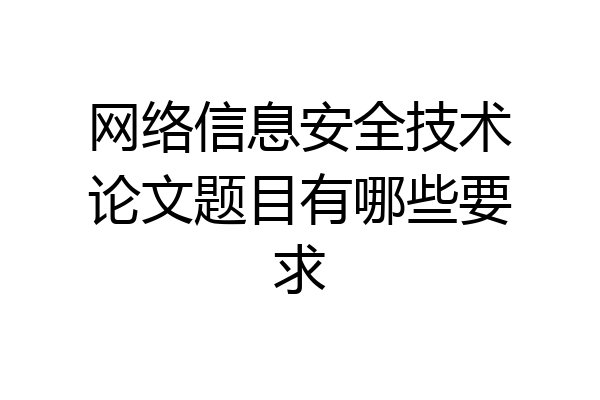 网络信息安全技术论文题目有哪些要求
