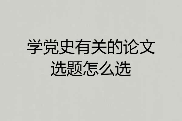 学党史有关的论文选题怎么选