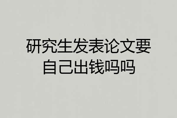 研究生发表论文要自己出钱吗吗