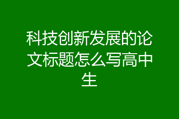 科技创新发展的论文标题怎么写高中生