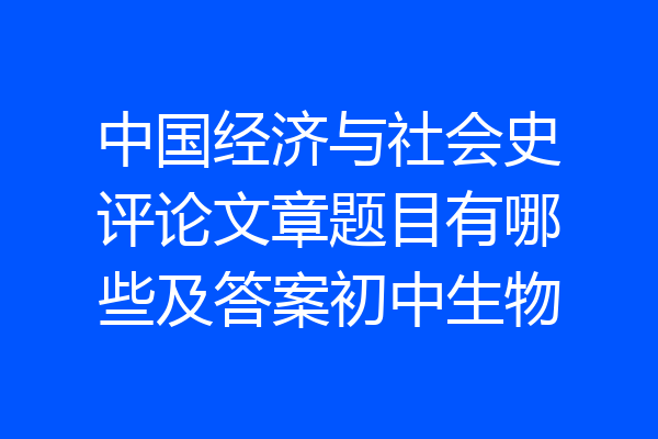 中国经济与社会史评论文章题目有哪些及答案初中生物