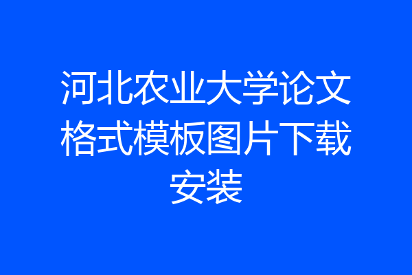 河北农业大学论文格式模板图片下载安装
