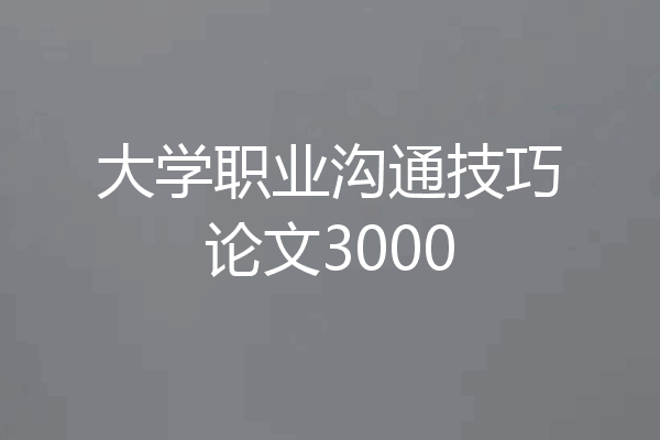 大学职业沟通技巧论文3000