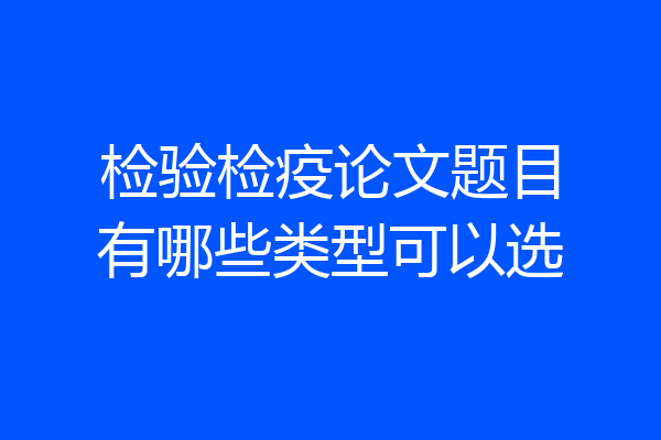 检验检疫论文题目有哪些类型可以选