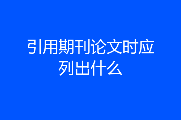 引用期刊论文时应列出什么