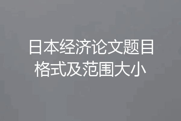 日本经济论文题目格式及范围大小