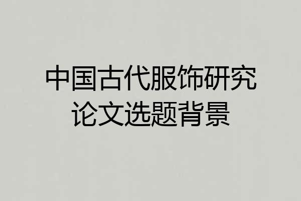 中国古代服饰研究论文选题背景