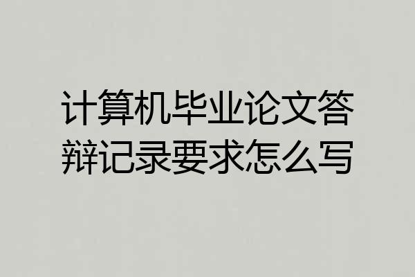 计算机毕业论文答辩记录要求怎么写