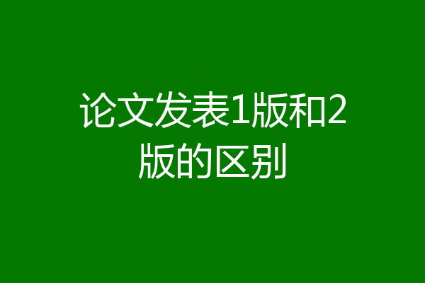 论文发表1版和2版的区别