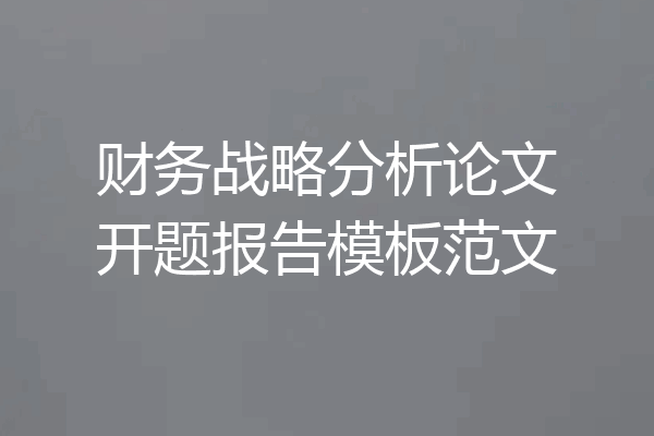 财务战略分析论文开题报告模板范文