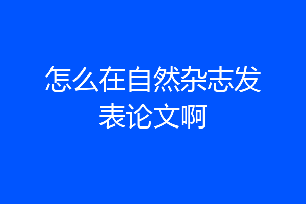 怎么在自然杂志发表论文啊