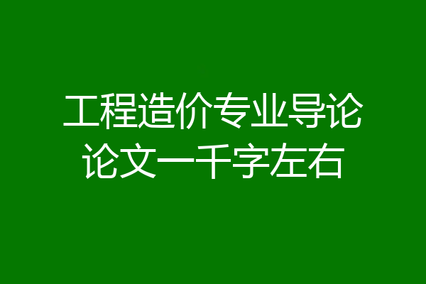 工程造价专业导论论文一千字左右
