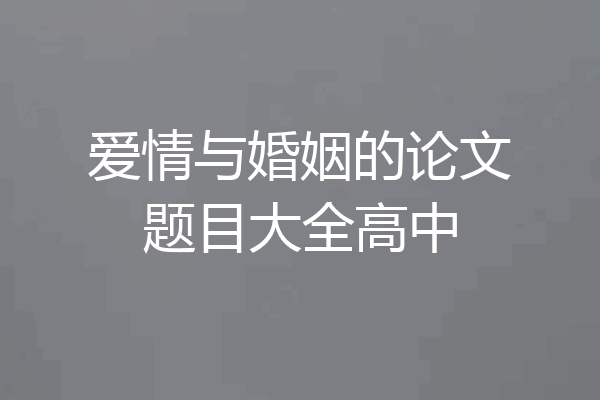 爱情与婚姻的论文题目大全高中