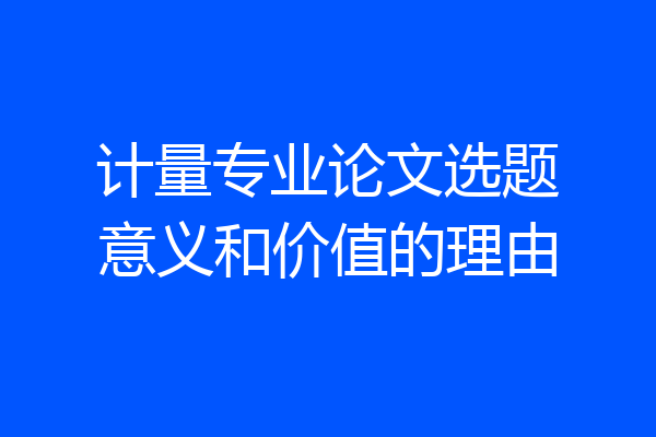 计量专业论文选题意义和价值的理由