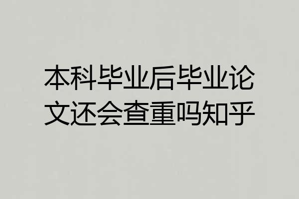 本科毕业后毕业论文还会查重吗知乎