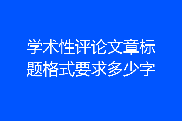学术性评论文章标题格式要求多少字