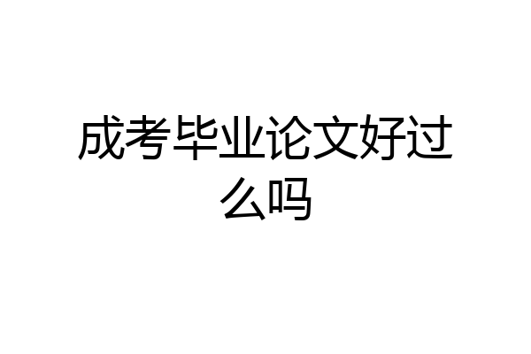 成考毕业论文好过么吗