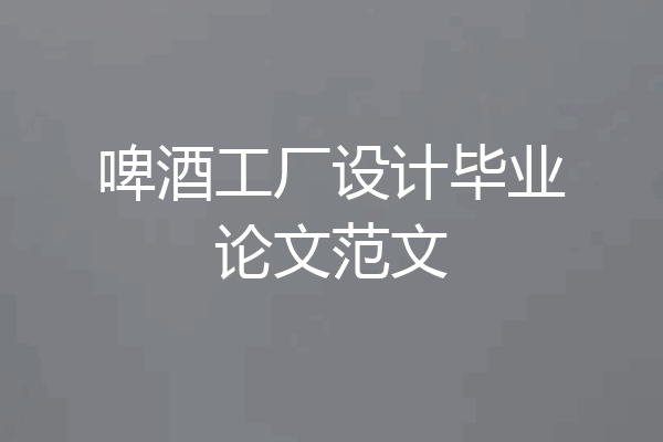 啤酒工厂设计毕业论文范文