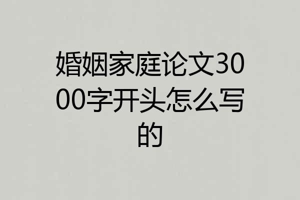 婚姻家庭论文3000字开头怎么写的