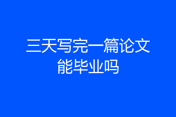 三天写完一篇论文能毕业吗
