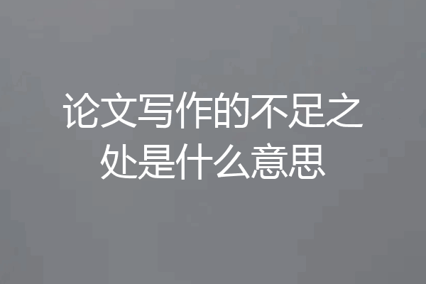 论文写作的不足之处是什么意思