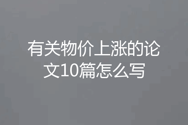 有关物价上涨的论文10篇怎么写
