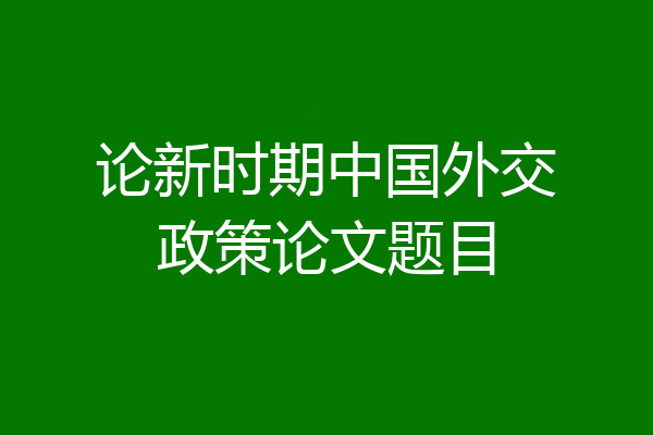 论新时期中国外交政策论文题目