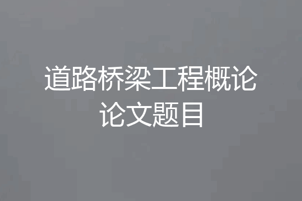 道路桥梁工程概论论文题目
