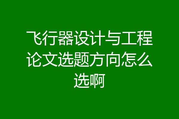 飞行器设计与工程论文选题方向怎么选啊