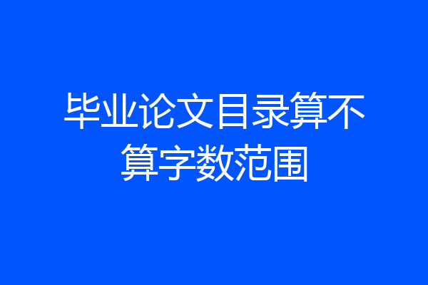 毕业论文目录算不算字数范围