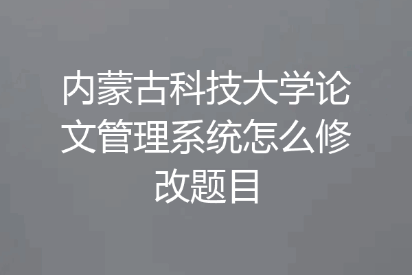 内蒙古科技大学论文管理系统怎么修改题目