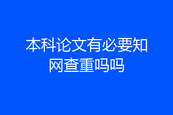 本科论文有必要知网查重吗吗