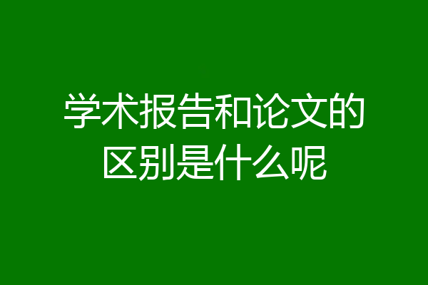 学术报告和论文的区别是什么呢